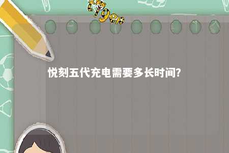 悦刻五代充电需要多长时间	？ 